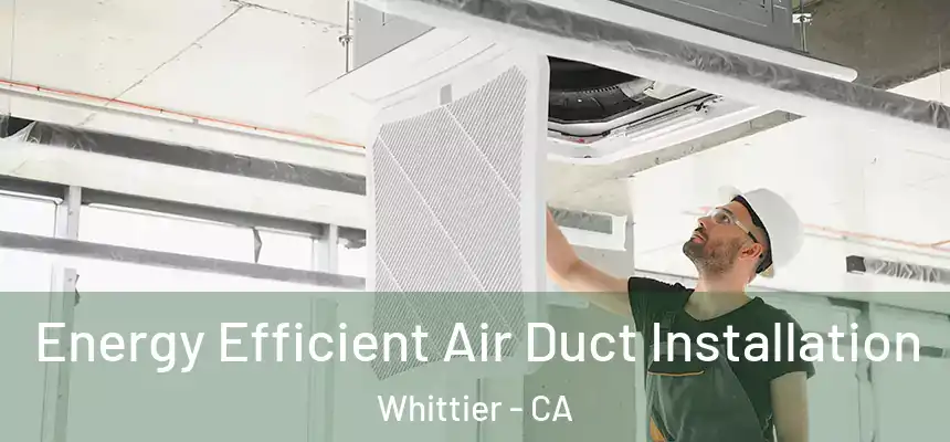  Energy Efficient Air Duct Installation Whittier - CA