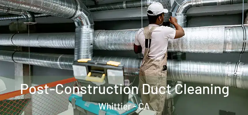 Post-Construction Duct Cleaning Whittier - CA